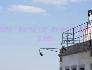 MiStar魅妍社 - 最新图册上线！周小然与肉丝的奇幻邂逅，等你来嗨！