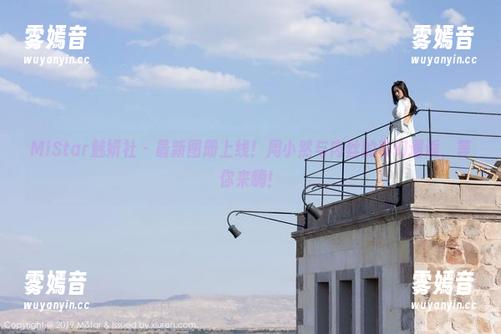 MiStar魅妍社-周小然 MiStar魅妍社 - 最新图册上线!周小然与肉丝的奇幻邂逅,等你来嗨!