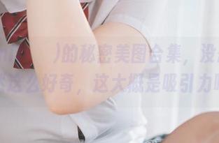 Mimmi(밈미)的秘密美图合集，没想到我竟然这么好奇，这大概是吸引力吧！