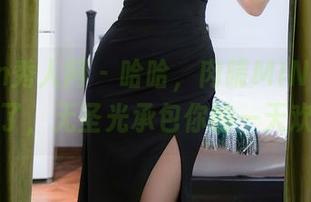 Xiuren秀人网 - 哈哈，肉晴MINI黑丝图包来了，无圣光承包你的一天欢乐！